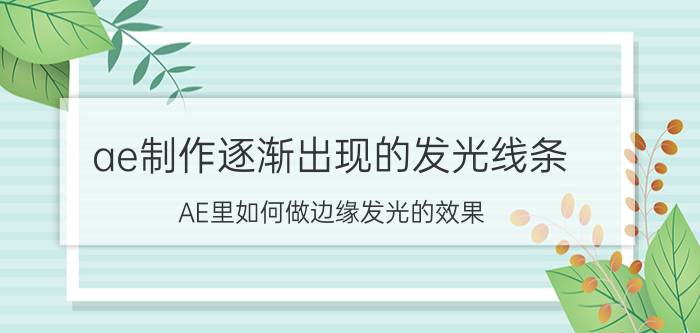 ae制作逐渐出现的发光线条 AE里如何做边缘发光的效果？